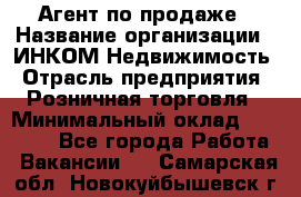 Агент по продаже › Название организации ­ ИНКОМ-Недвижимость › Отрасль предприятия ­ Розничная торговля › Минимальный оклад ­ 60 000 - Все города Работа » Вакансии   . Самарская обл.,Новокуйбышевск г.